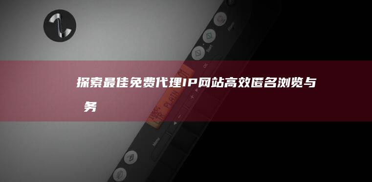 探索最佳免费代理IP网站：高效匿名浏览与服务器切换